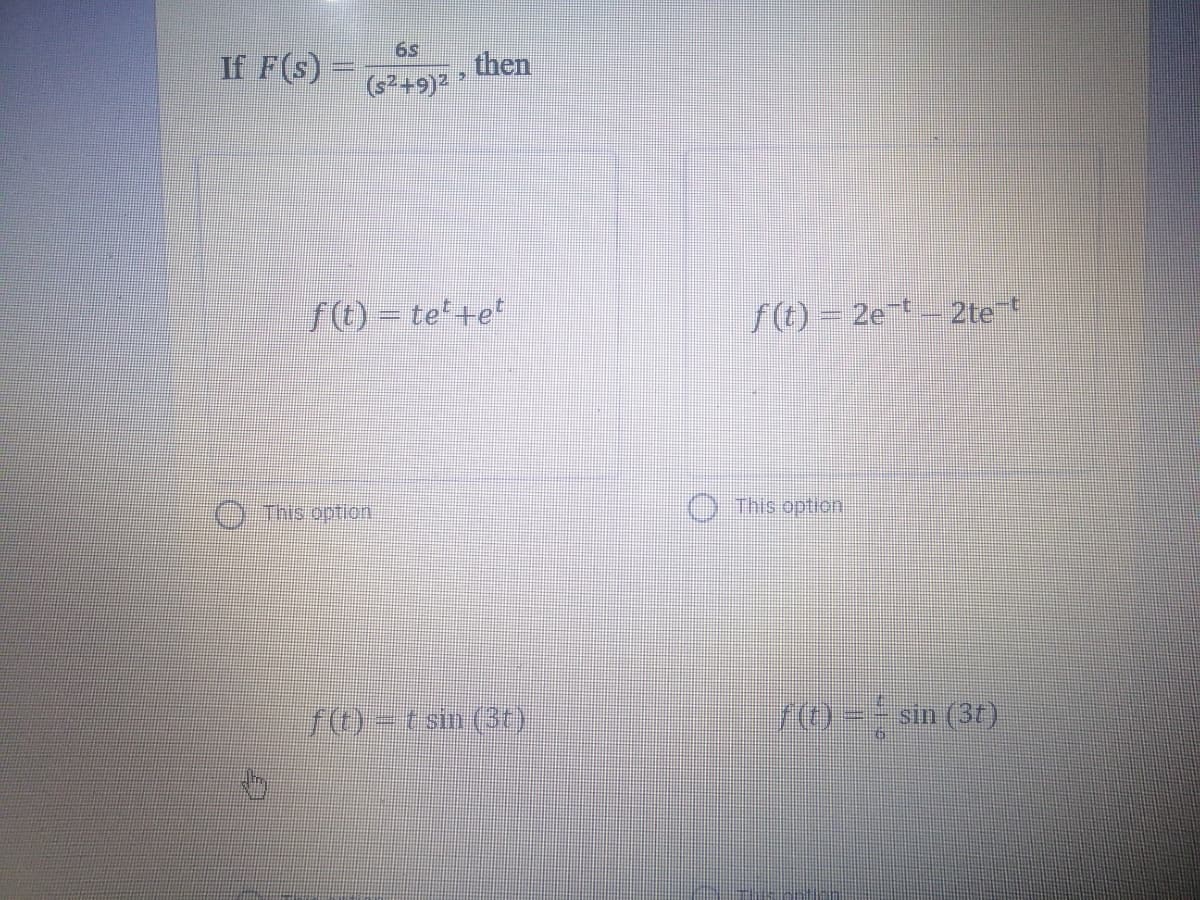 6s
If F(s)-
then
(+9)
f(t) = te'+e*
f() = 2e
2te
This option
This option
f(t)-t sin (1)
r) = - sin (3t)
