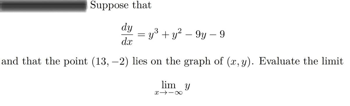 |Suppose that
dy
= y3 + y? – 9y – 9
dx
%3D
and that the point (13, –2) lies on the graph of (x, y). Evaluate the limit
lim y
x -0
