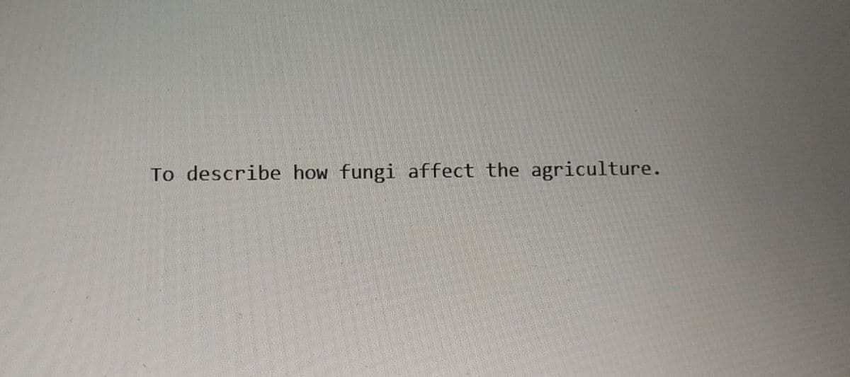To describe how fungi affect the agriculture.
