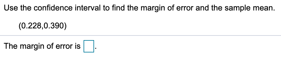Use the confidence interval to find the margin of error and the sample mean.
(0.228,0.390)
The margin of error is

