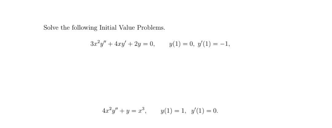 Solve the following Initial Value Problems.
3x²y" + 4xy + 2y = 0,
4x²y" + y = x³,
y(1) = 0, y'(1) = -1,
y(1) = 1, y'(1) = 0.