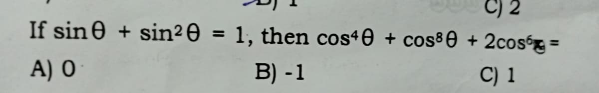 C) 2
If sin0 + sin²O = 1, then cos40 + cos80 + 2cosg =
A) O
B) -1
C) 1
