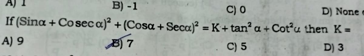 B) -1
C) 0
D) None
If (Sina + Cosec a)² + (Cosa + Seca)? = K+tan? a + Cot?u then K=
%3D
%3D
A) 9
B) 7
C) 5
D) 3
