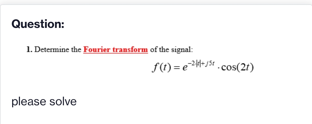 Question:
1. Determine the Fourier transform of the signal:
f(t) = e24+JSt . cos(2t)
please solve

