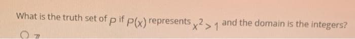 What is the truth set of p if p(x) represents x2 >1 and the domain is the integers?
07