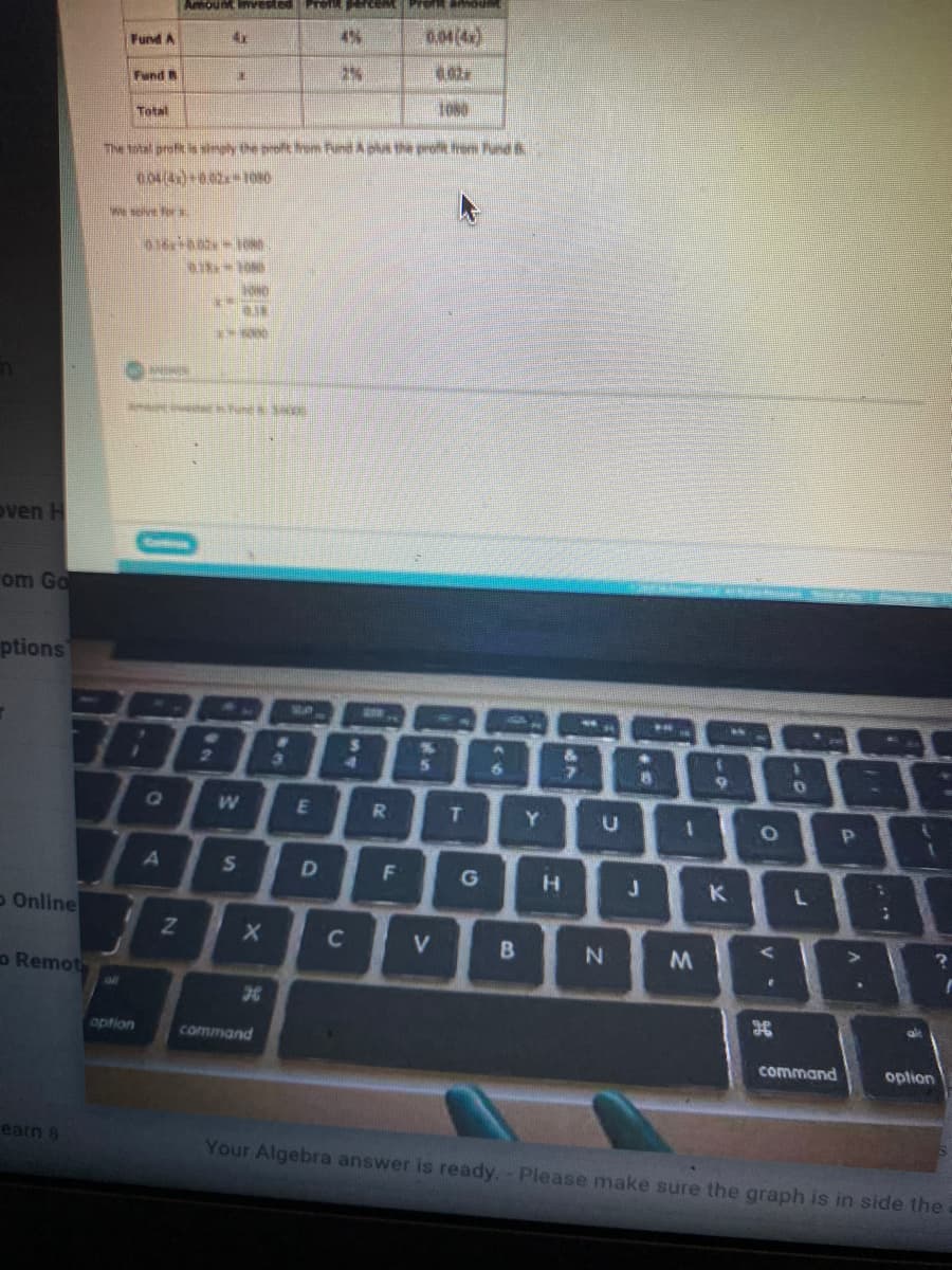 wayad ueT pasaAu unouny
4x
4%
Fund A
2%
Fund B
Total
The ttal proft is smply the oroft rom Fund Apls the pro from Pand
we sorve for
oven H
om Go
ptions
2
6.
R
T.
Y.
G
H.
K
o Online
C
V
N
o Remot
option
command
command
option
earn 8
Your Algebra answer is ready. - Please make sure the graph is in side the
