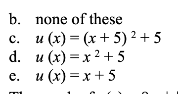 b.
none of these
и (х) — (х + 5)2 +5
d. и (х) — х 2+5
е. и (х) — х+5
с.
