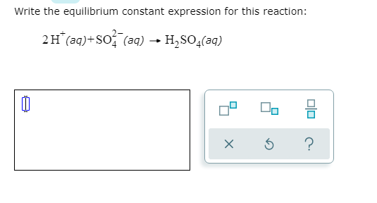 Write the equilibrium constant expression for this reaction:
2H (aq)+So (aq) → H,SO,(aq)
