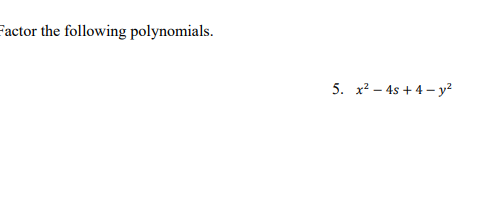 Factor the following polynomials.
5. x? – 4s + 4 – y?
