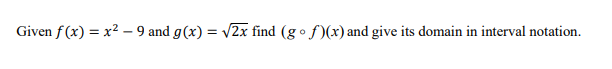 Given f (x) = x2 – 9 and g(x) = v2x find (g º f)(x) and give its domain in interval notation.
