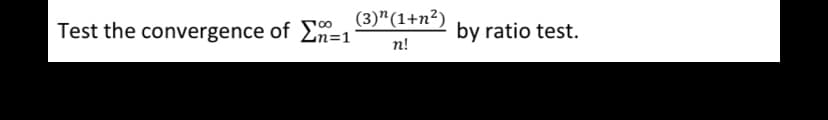 Test the convergence of o¸ (3)"(1+n²)
n!
by ratio test.
n=1
