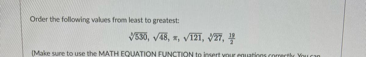 Order the following values from least to greatest:
V530, V48, 7, V121, V27,
(Make sure to use the MATH EQUATION FUNCTION to insert your equations correctlv You can

