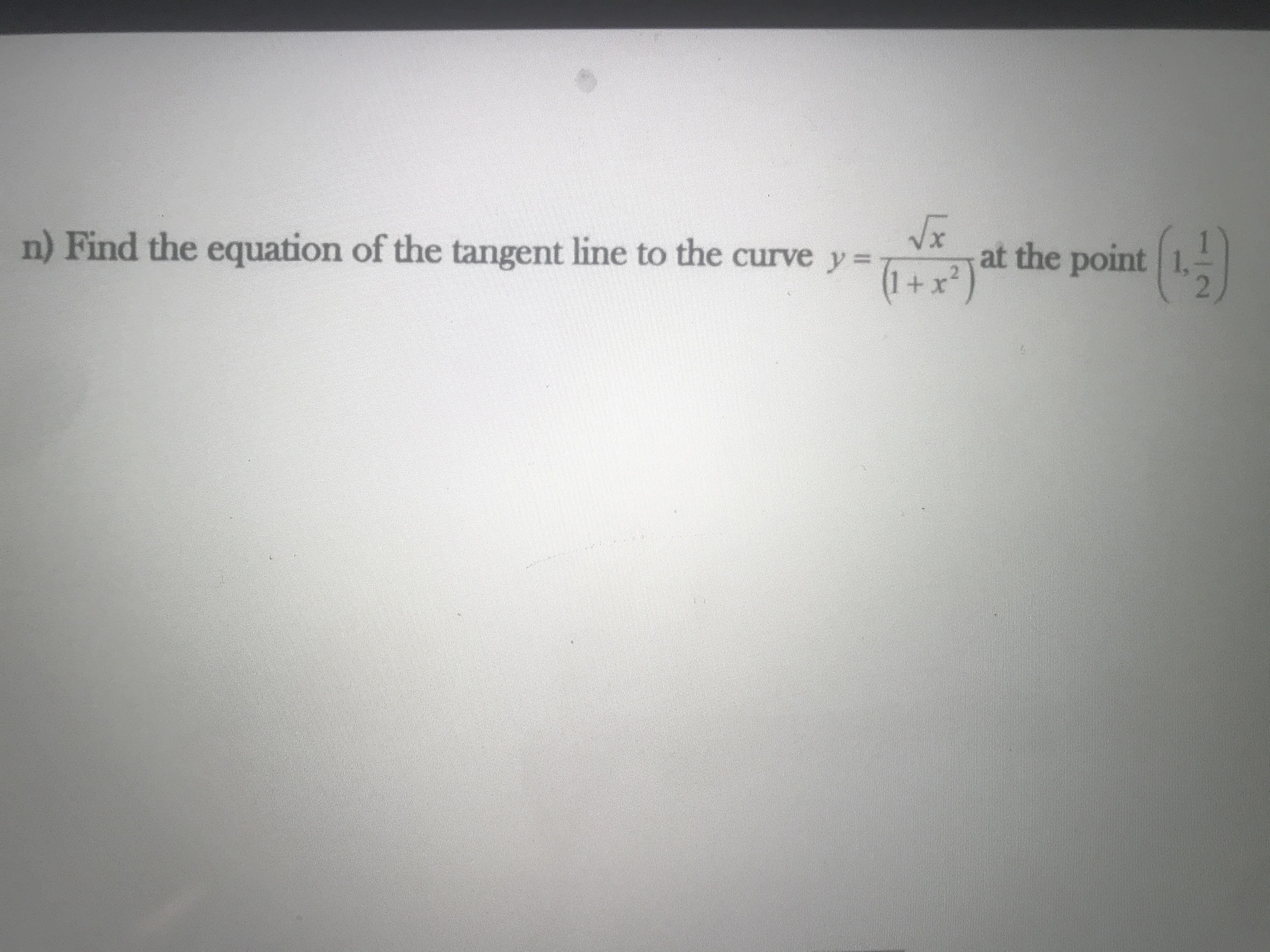 n) Find the equation of the tangent line to the curve y =
(1 + x*) at the point | 1,
%3D
