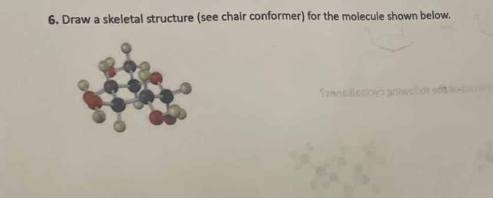 6. Draw a skeletal structure (see chair conformer) for the molecule shown below.
Szanellsoloyo snwolot ofte