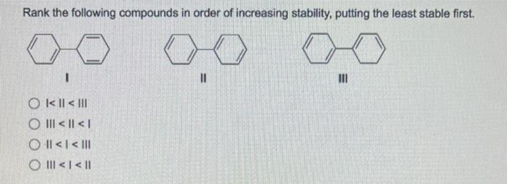 Rank the following compounds in order of increasing stability, putting the least stable first.
1
OK || < |||
O||| < | <I
O || < | < |||
||| < | < ||
11
III