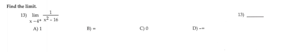 Find the limit.
13)
13) lim
x -4+
x2 - 16
A) 1
C) 0
D) -
00
