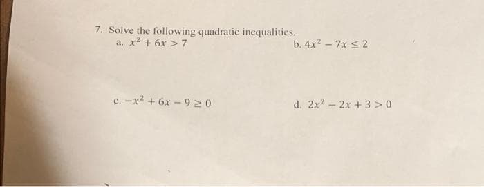 7. Solve the following quadratic inequalities.
a. x² + 6x > 7
c.-x² + 6x-920
b. 4x² - 7x ≤2
d. 2x² - 2x +3>0