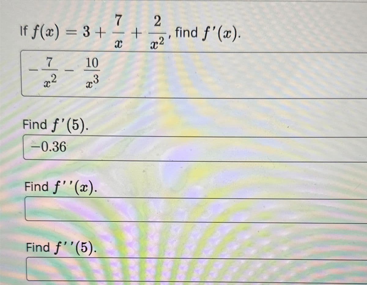 7
If f(x) = 3 + -
-
X
7
x²
X
-
10
23
شروچ
Find ƒ'(5).
-0.36
Find f''(x).
Find f''(5).
+
2
x²
find f'(x).