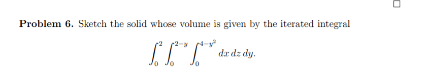Sketch the solid whose volume is given by the iterated integral
dx dz dy.

