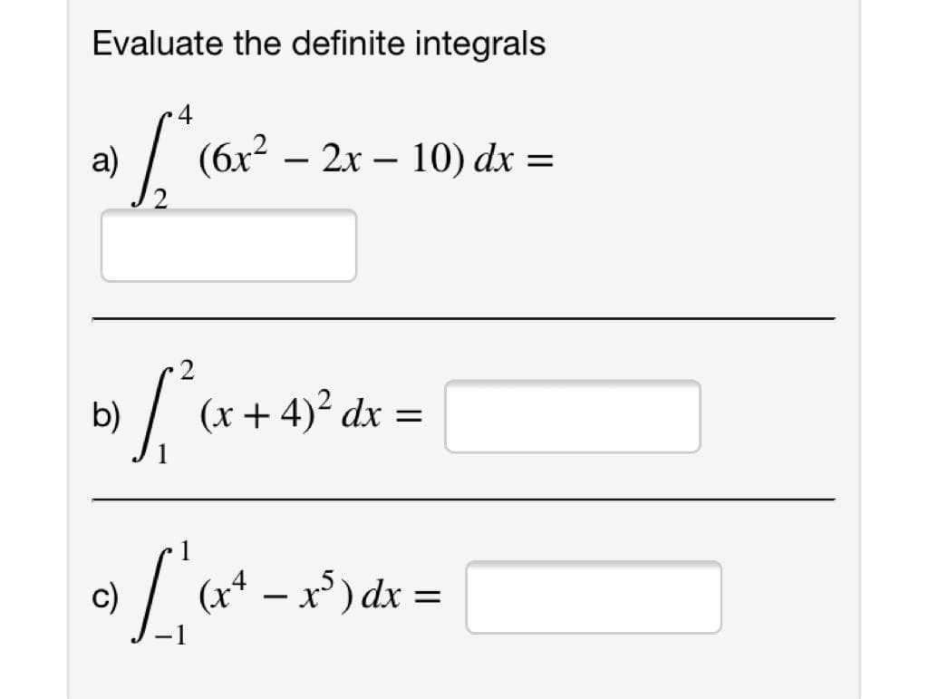 Evaluate the definite integrals
4
a)
(бх2
— 2х — 10) dx —
b)
» (x+4)² dx =
c)
(x* – x* ) dx =
