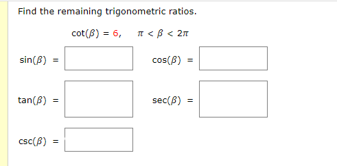 Find the remaining trigonometric ratios.
cot(B) = 6,
T < B < 2n
sin(B) =
cos(B)
tan(B)
sec(B)
csc(B)
