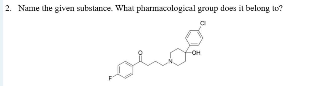 2. Name the given substance. What pharmacological group does it belong to?
-OH
oran