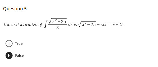 Question 5
x² – 25
The antiderivative of VX
dx is y x2 – 25 – sec-lx+ C.
T True
F False
