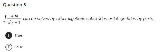 Question 3
xdx
can be solved by either algebraic subsitution or integrataion by parts.
Vx-1
T True
F False

