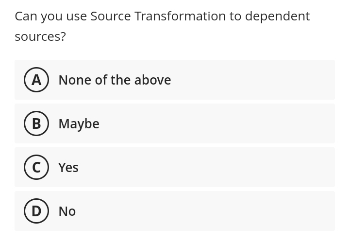 Can you use Source Transformation to dependent
sources?
(A) None of the above
B) Maybe
(c) Yes
(D) No
