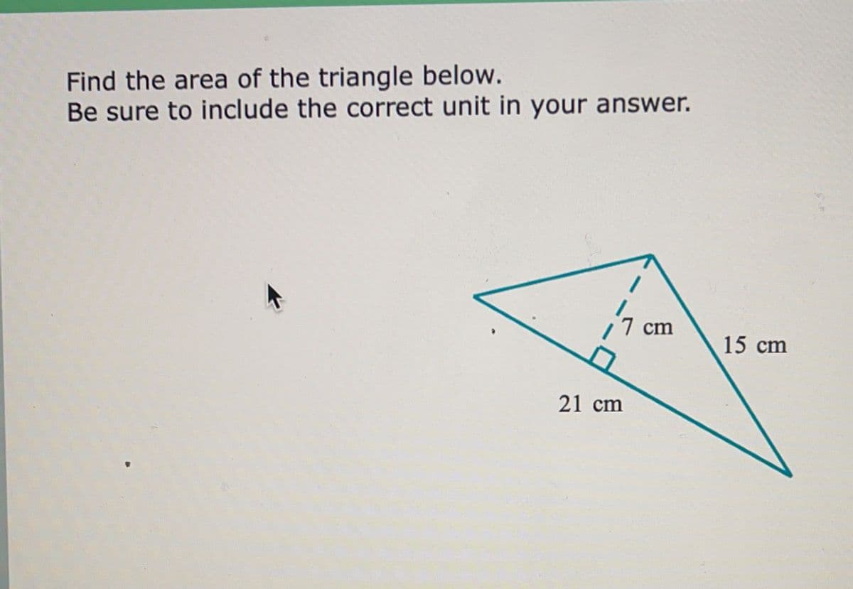 Find the area of the triangle below.
Be sure to include the correct unit in your answer.
7 cm
15 cm
21 cm
