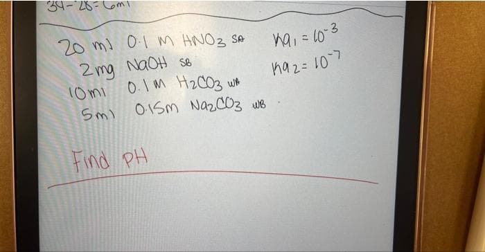 34-28=
20 ml 01 M HNO3 SA
2 mg NaOH SB
10mi
0.1 M H₂CO3 WA
5ml 0.15m Na₂CO3 WB
Find PH
19, = 10-3
192= 107