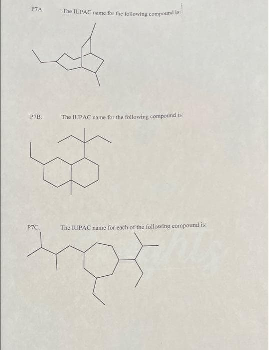 P7A.
P7B.
P7C.
The IUPAC name for the following compound is:
A
The IUPAC name for the following compound is:
ळ
The IUPAC name for each of the following compound is: