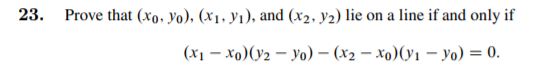 23. Prove that (xo, yo). (x1, y1), and (x2, y2) lie on a line if and only if
(x1 – xo)(y2 – Yo) – (x2 – xo)(y1 – Yo) = 0.
