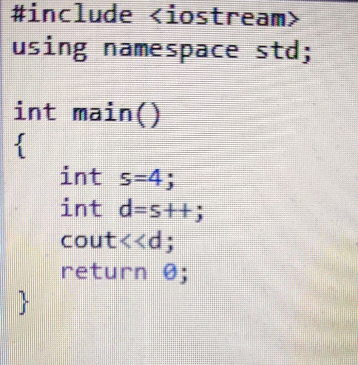 #include <iostream>
using namespace std3;
int main()
{
int s=4;
int d-s++;
cout<<d;
return 0;
