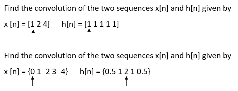 Find the convolution of the two sequences x[n] and h[n] given by
x [n] = [124] h[n] = [1 1 1 1 1]
Find the convolution
x [n] = {0 1 -2 3-4}
of the two sequences x[n] and h[n] given by
h[n] = {0.5 1 2 1 0.5}