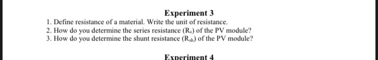 Experiment 3
1. Define resistance of a material. Write the unit of resistance.
2. How do you determine the series resistance (Rs) of the PV module?
3. How do you determine the shunt resistance (Rsh) of the PV module?
Experiment 4
