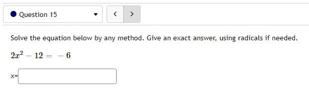 Question 15
>
Solve the equation below by any method. Give an exact answer, using radicals if needed.
2x2 – 12
- 6
