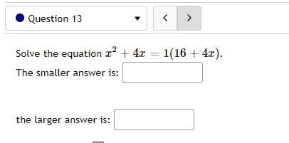 Question 13
く
>
Solve the equation a + 4x = 1(16 + 4x).
The smaller answer is:
the larger answer is:
