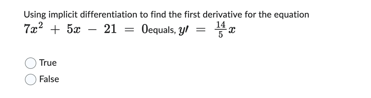 Using implicit differentiation
7x² + 5x
- 21 =
True
False
to find the first derivative for the equation
14
Oequals, yl
=
x