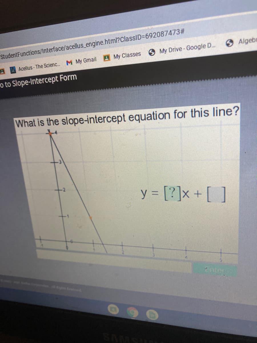 StudentFunctions/lnterface/acellus_engine.html?ClassID3D692087473#
Algebn
My Drive - Google D..
AMy Classes
AA Acellus- The Scienc.. M My Gmail
o to Slope-Intercept Form
What is the slope-intercept equation for this line?
y = [?]x + [ ]
CAN WO Co Compt d
1nter
SAMSU
