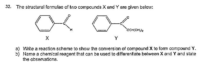 32. The structural formulae of tvwo compounds X and Y are given below:
OCH(CH,)2
Y
a) Write a reaction scheme to show the conversion of compound X to form campound Y.
b) Name a chemical reagent that can be used to differentiate between X and Y and state
the observations.
