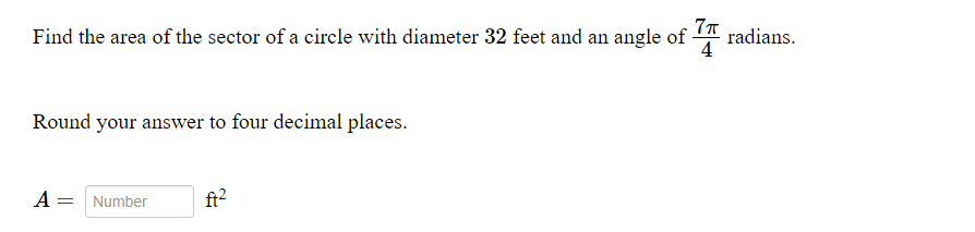 Find the area of the sector of a circle with diameter 32 feet and an angle of A radians.
4
Round your answer to four decimal places.
A = Number
ft2
