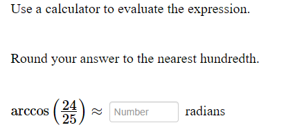 Use a calculator to evaluate the expression.
Round your answer to the nearest hundredth.
24
arccos
2 Number
radians
25
