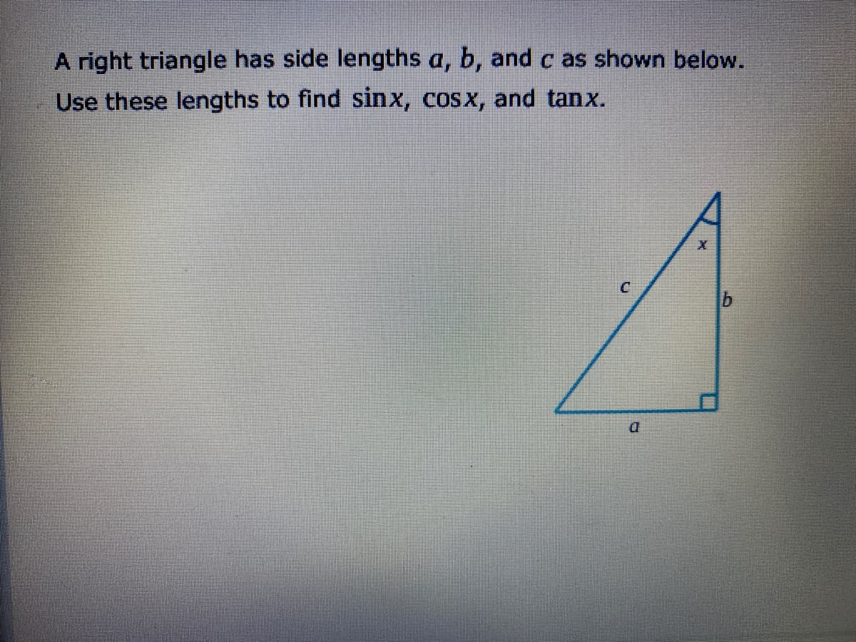 A right triangle has side lengths a, b, and c as shown below.
Use these lengths to find sinx, cosx, and tanx.
D.
