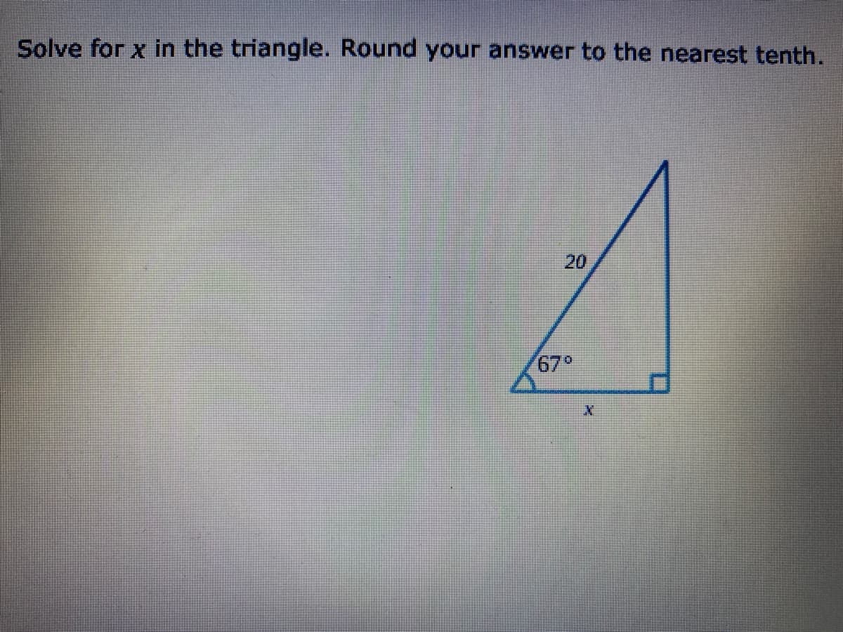 Solve for x in the triangle. Round your answer to the nearest tenth.
20
67°

