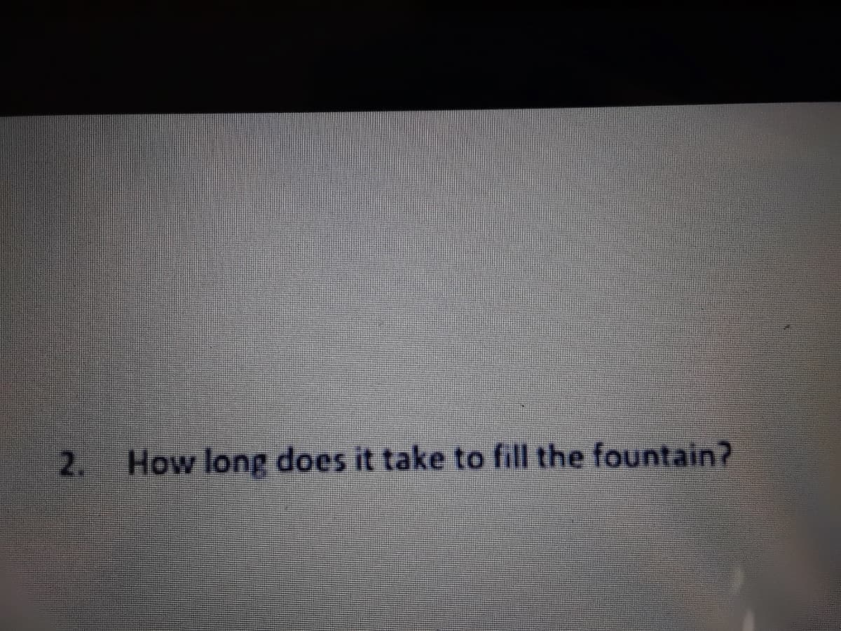 2.
How long does it take to fill the fountain?
