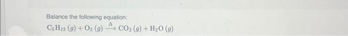 Balance the following equation:
C5 H₁2 (9) + O₂(g) CO₂ (g) + H₂O (g)