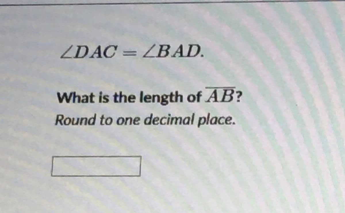 ZDAC = ZBAD.
What is the length of AB?
Round to one decimal place.
