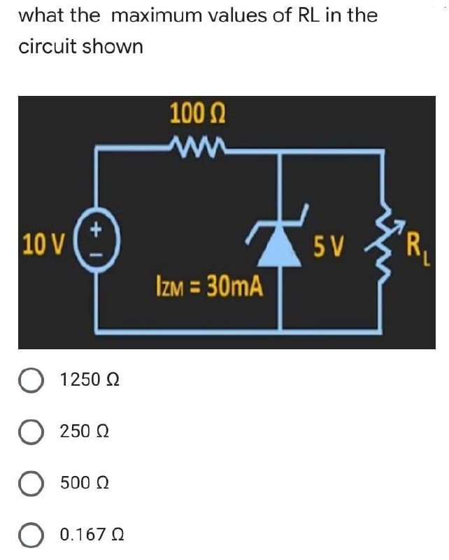 what the maximum values of RL in the
circuit shown
100 Ω
|10 V
5V
IzM = 30mA
Ο 1250 Ω
Ο 250 Ω
Ο 500 Ω
Ω
Ο
1+
0.167 Ω
'R₁