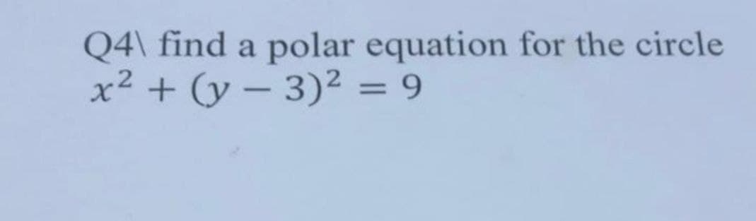 Q4\ find a polar equation for the circle
x² + (y - 3)² = 9